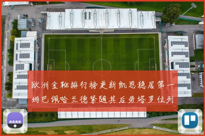 欧洲金靴排行榜更新凯恩稳居第一姆巴佩哈兰德紧随其后劳塔罗位列第十