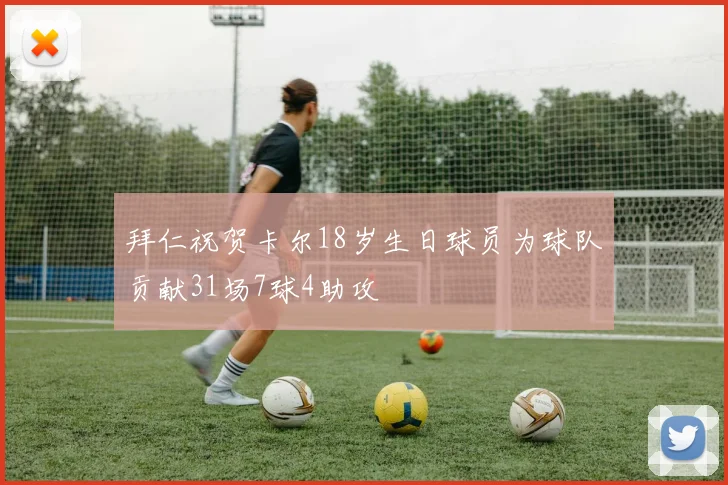 拜仁祝贺卡尔18岁生日球员为球队贡献31场7球4助攻