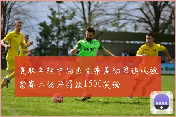 曼联年轻中场杰克弗莱彻因违规被禁赛六场并罚款1500英镑