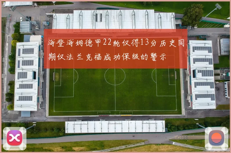 海登海姆德甲22轮仅得13分历史同期仅法兰克福成功保级的警示