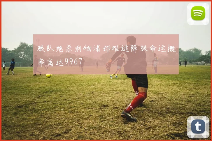 狼队绝杀利物浦却难逃降级命运概率高达9967