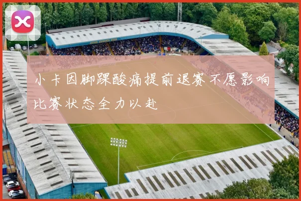 小卡因脚踝酸痛提前退赛不愿影响比赛状态全力以赴