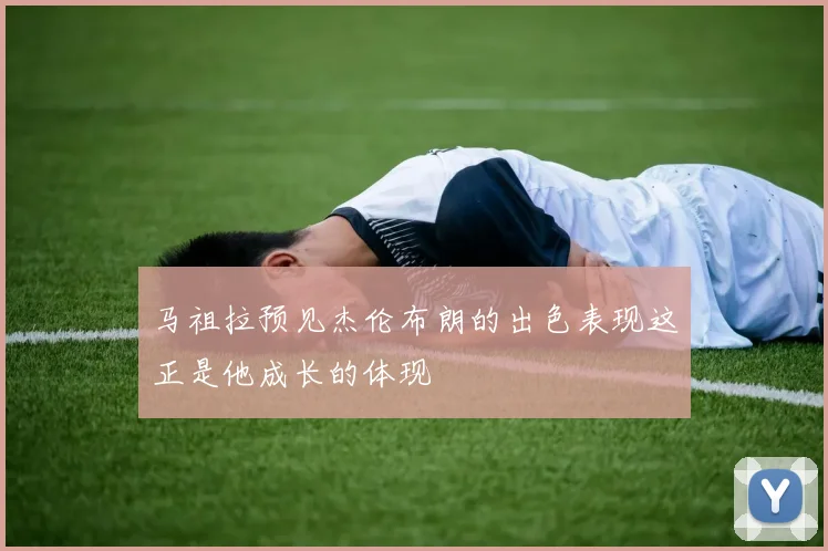 马祖拉预见杰伦布朗的出色表现这正是他成长的体现