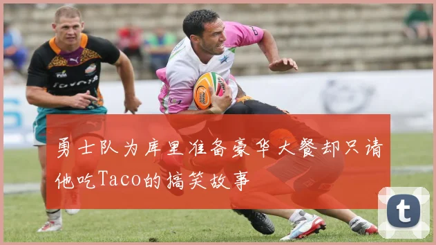 勇士队为库里准备豪华大餐却只请他吃Taco的搞笑故事