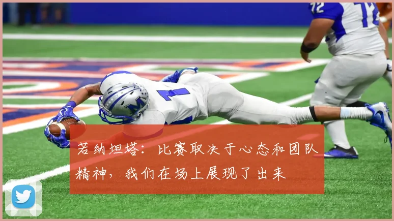 若纳坦塔：比赛取决于心态和团队精神，我们在场上展现了出来